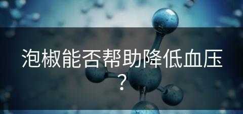 泡椒能否帮助降低血压？